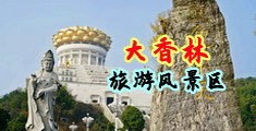 艹逼网站污污中国浙江-绍兴大香林旅游风景区